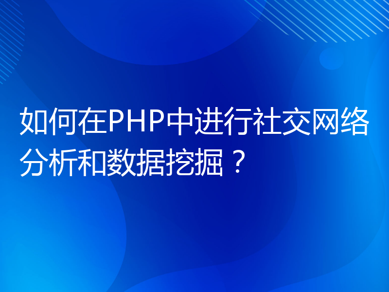 如何在PHP中进行社交网络分析和数据挖掘？