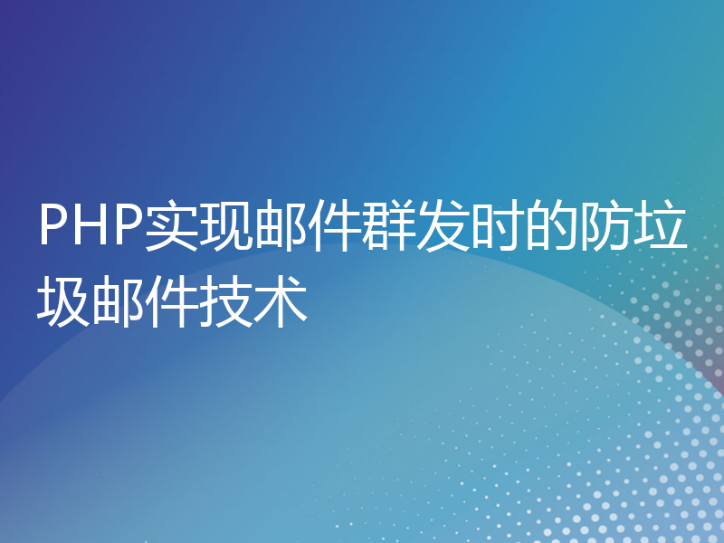 PHP实现邮件群发时的防垃圾邮件技术