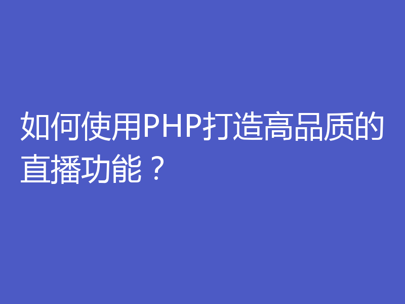 如何使用PHP打造高品质的直播功能？