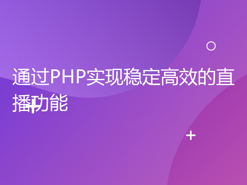 通过PHP实现稳定高效的直播功能