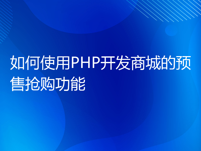 如何使用PHP开发商城的预售抢购功能