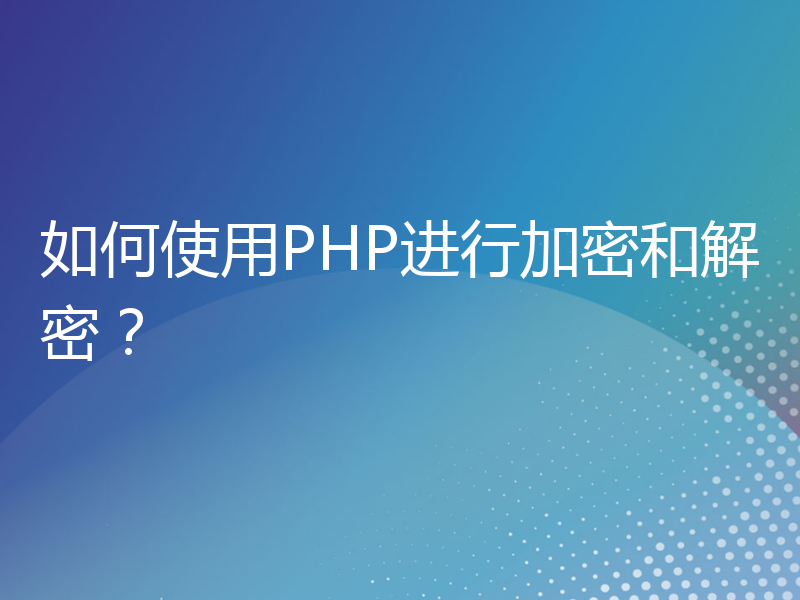 如何使用PHP进行加密和解密？