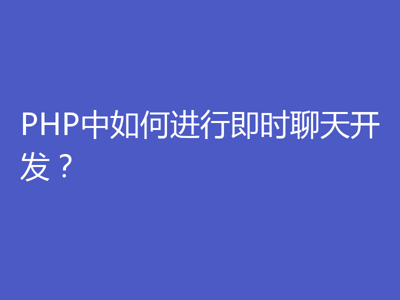 PHP中如何进行即时聊天开发？