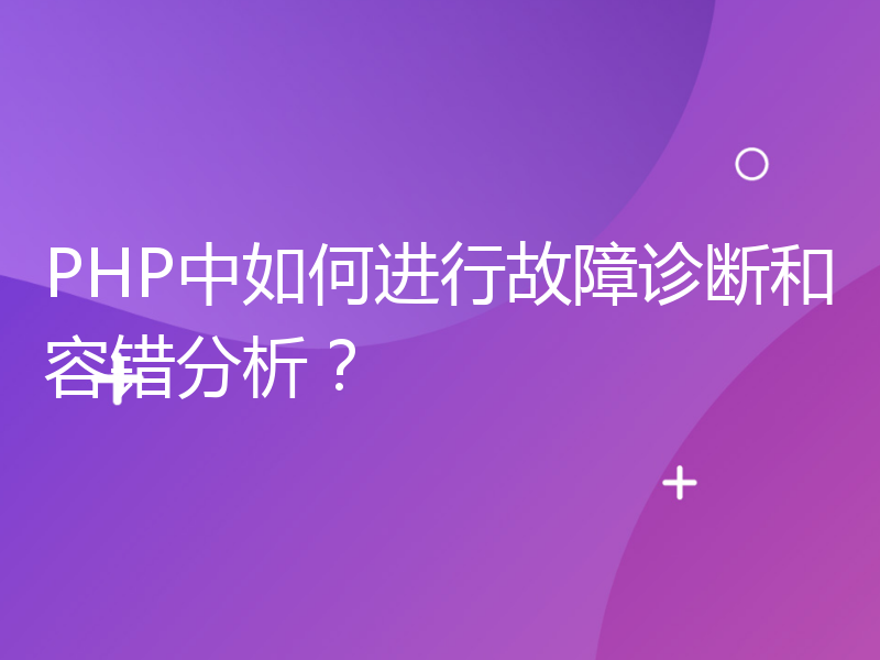 PHP中如何进行故障诊断和容错分析？