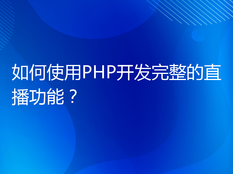 如何使用PHP开发完整的直播功能？