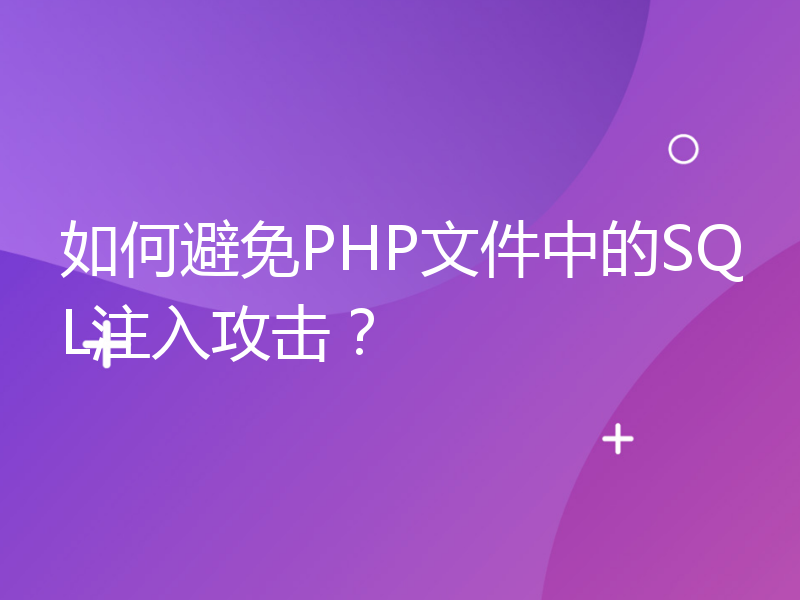 如何避免PHP文件中的SQL注入攻击？