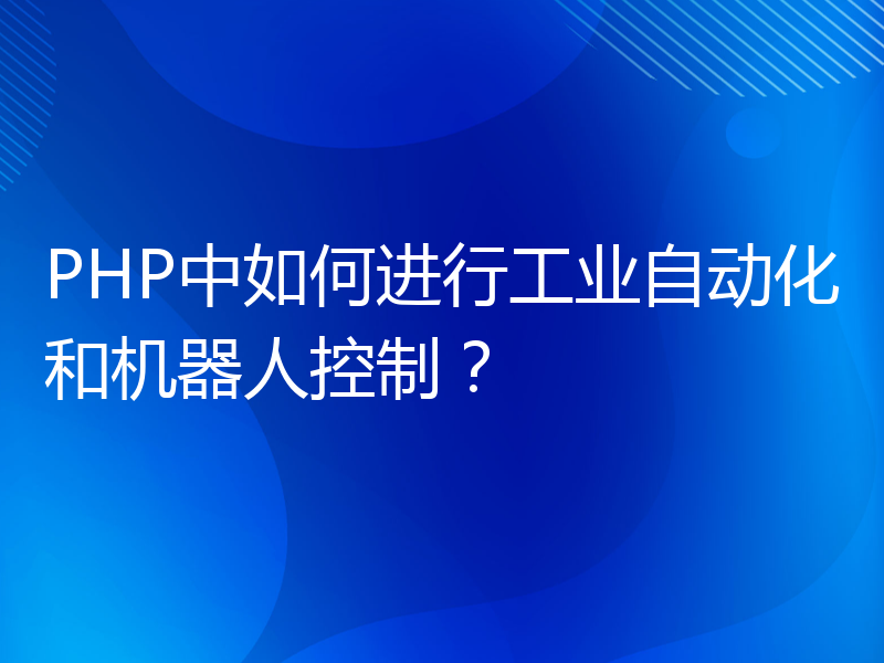 PHP中如何进行工业自动化和机器人控制？