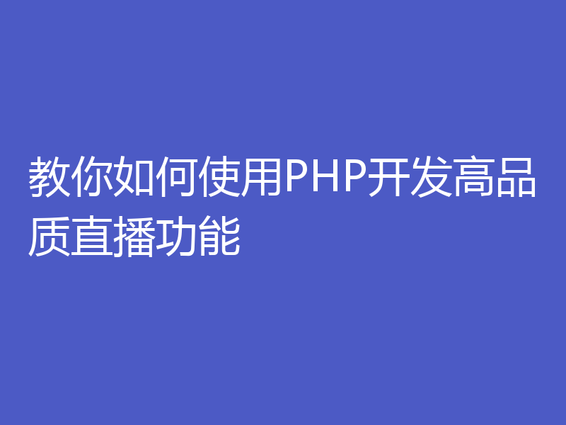 教你如何使用PHP开发高品质直播功能