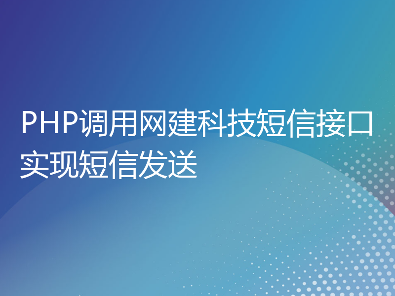 PHP调用网建科技短信接口实现短信发送