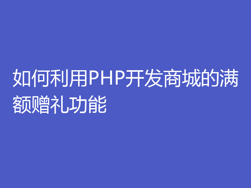 如何利用PHP开发商城的满额赠礼功能