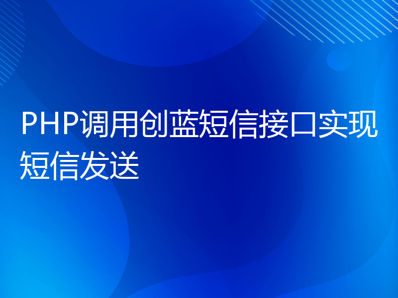 PHP调用创蓝短信接口实现短信发送