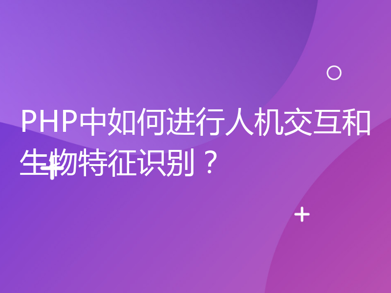 PHP中如何进行人机交互和生物特征识别？