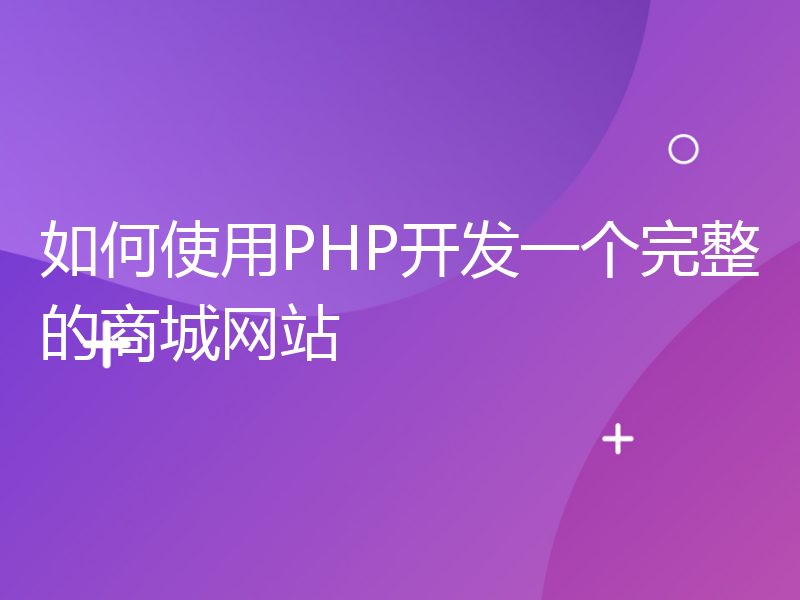 如何使用PHP开发一个完整的商城网站