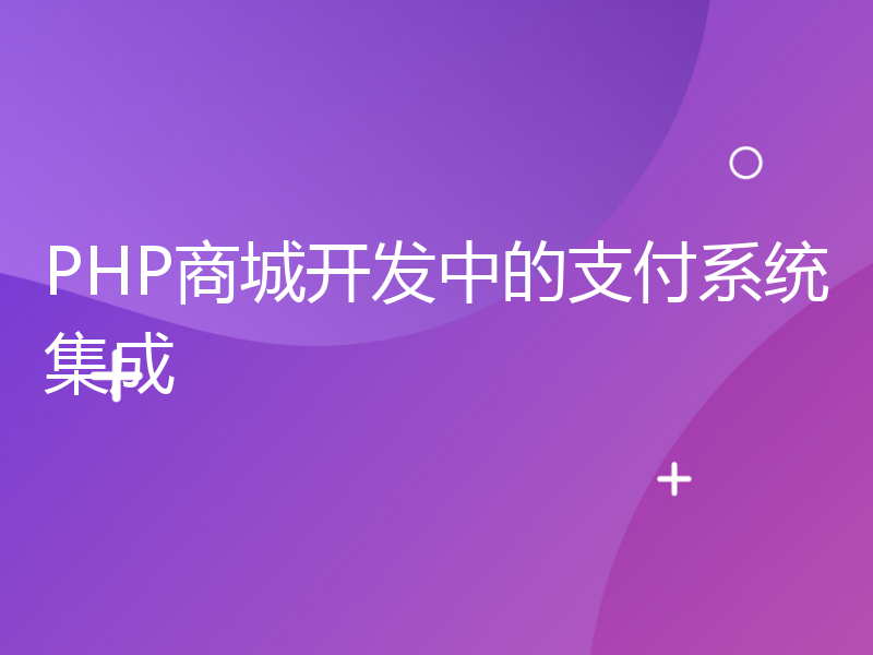 PHP商城开发中的支付系统集成