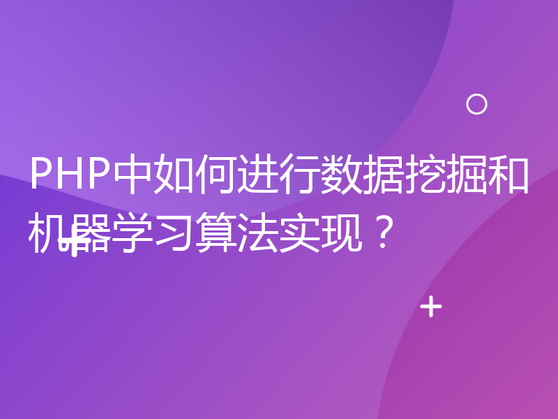 PHP中如何进行数据挖掘和机器学习算法实现？