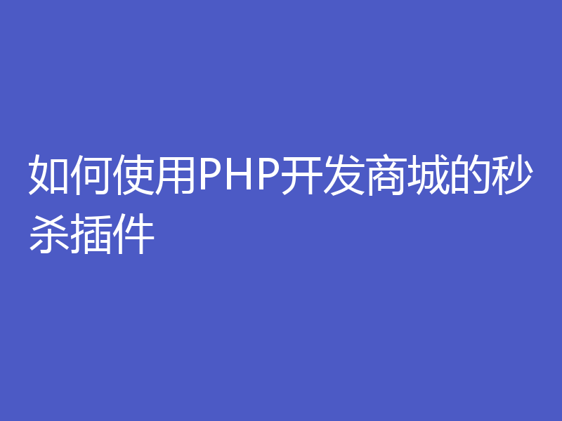 如何使用PHP开发商城的秒杀插件