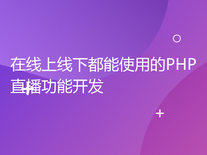 在线上线下都能使用的PHP直播功能开发