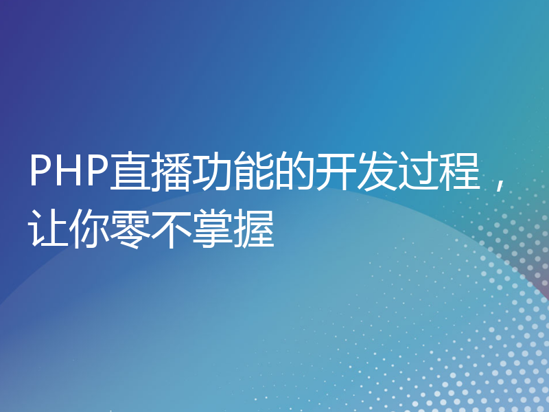 PHP直播功能的开发过程，让你零不掌握