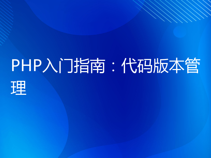 PHP入门指南：代码版本管理