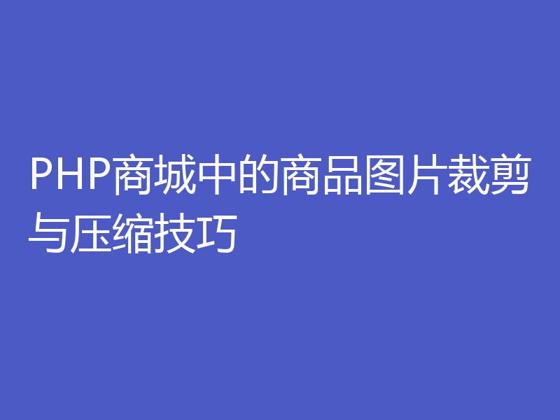 PHP商城中的商品图片裁剪与压缩技巧