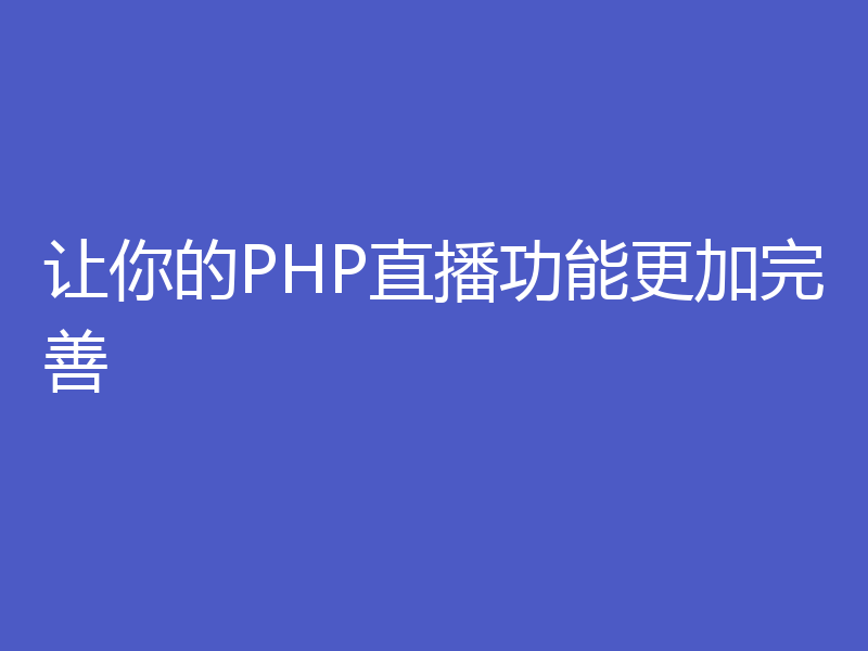 让你的PHP直播功能更加完善