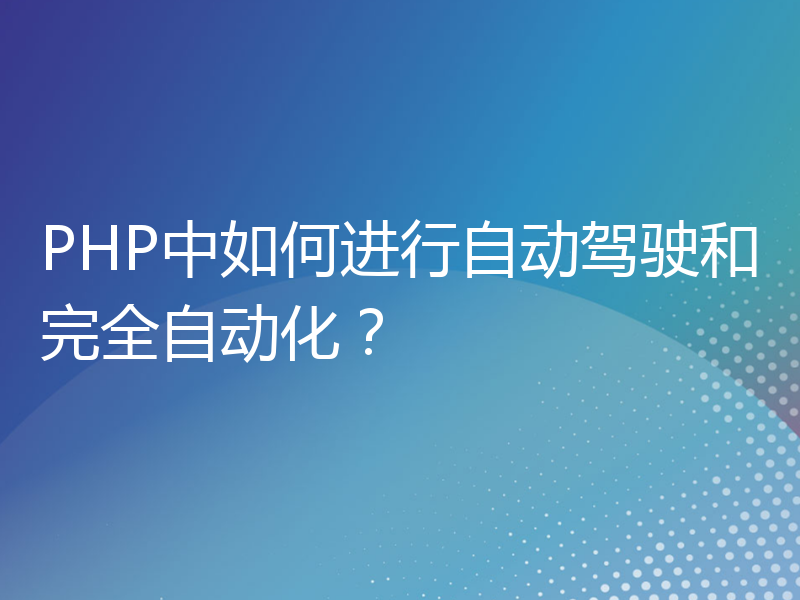 PHP中如何进行自动驾驶和完全自动化？