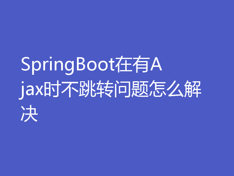 SpringBoot在有Ajax时不跳转问题怎么解决