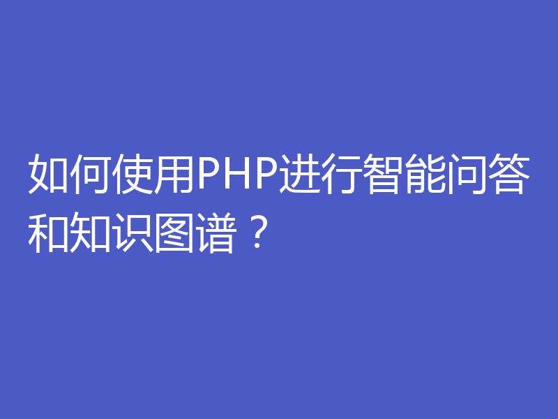 如何使用PHP进行智能问答和知识图谱？