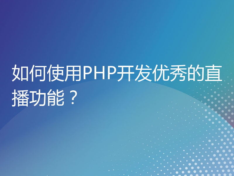 如何使用PHP开发优秀的直播功能？