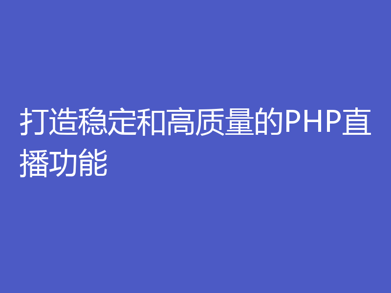 打造稳定和高质量的PHP直播功能