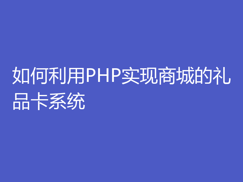 如何利用PHP实现商城的礼品卡系统