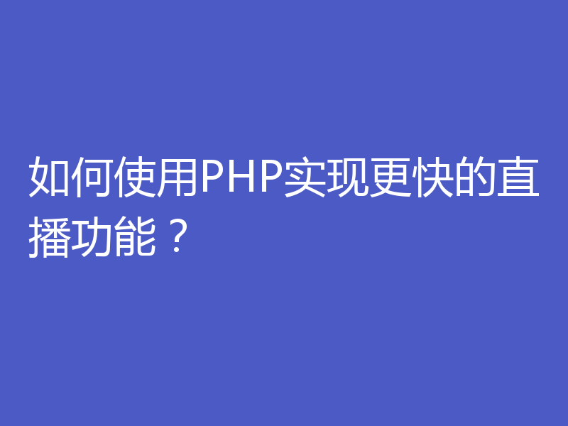 如何使用PHP实现更快的直播功能？