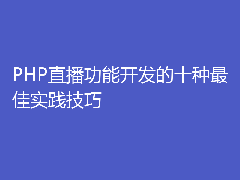 PHP直播功能开发的十种最佳实践技巧