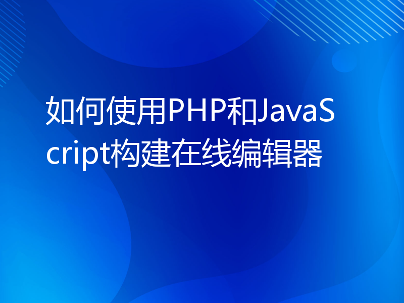 如何使用PHP和JavaScript构建在线编辑器