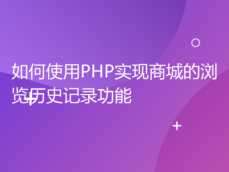 如何使用PHP实现商城的浏览历史记录功能