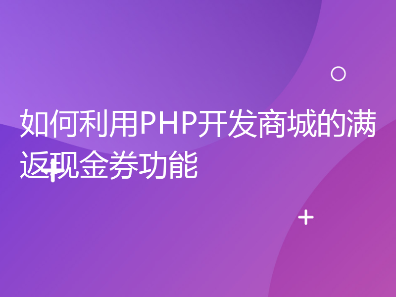 如何利用PHP开发商城的满返现金券功能