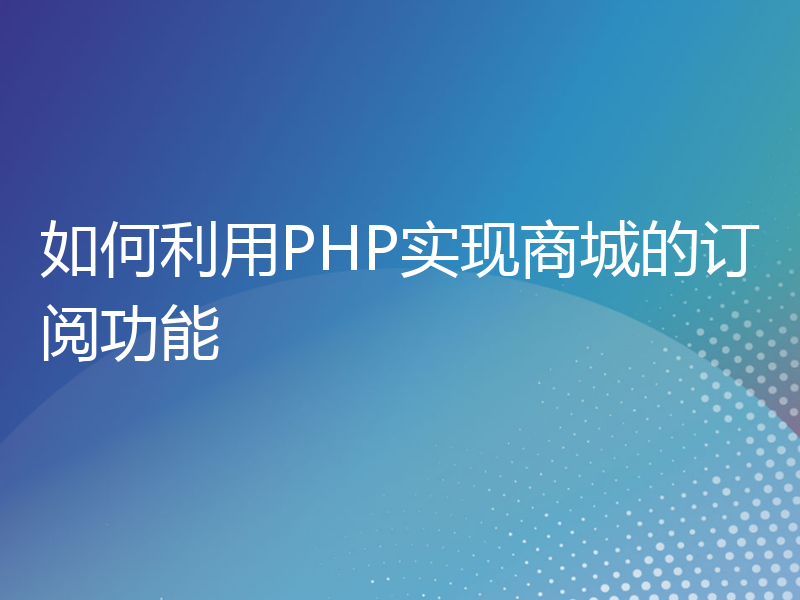 如何利用PHP实现商城的订阅功能