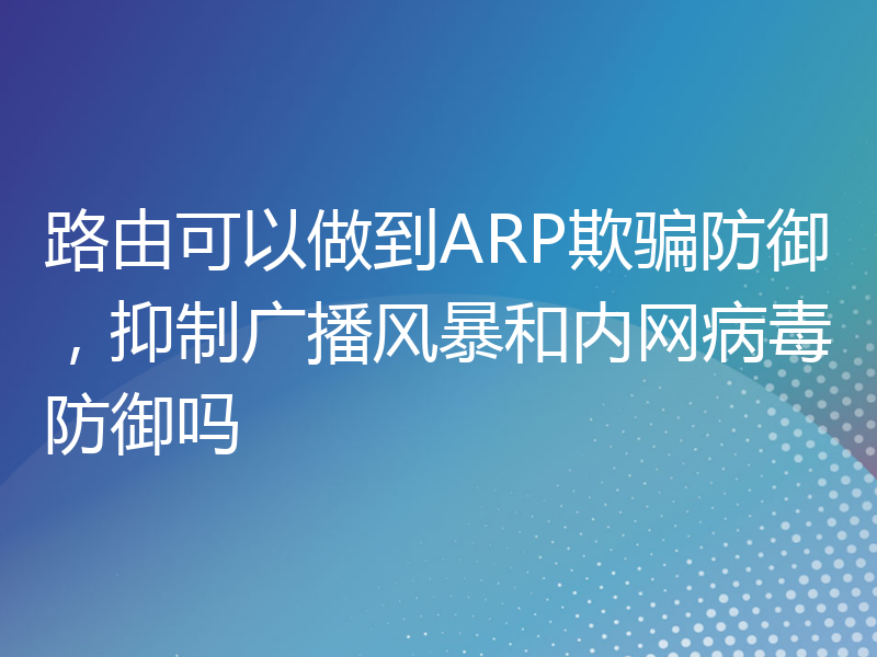 路由可以做到ARP欺骗防御，抑制广播风暴和内网病毒防御吗