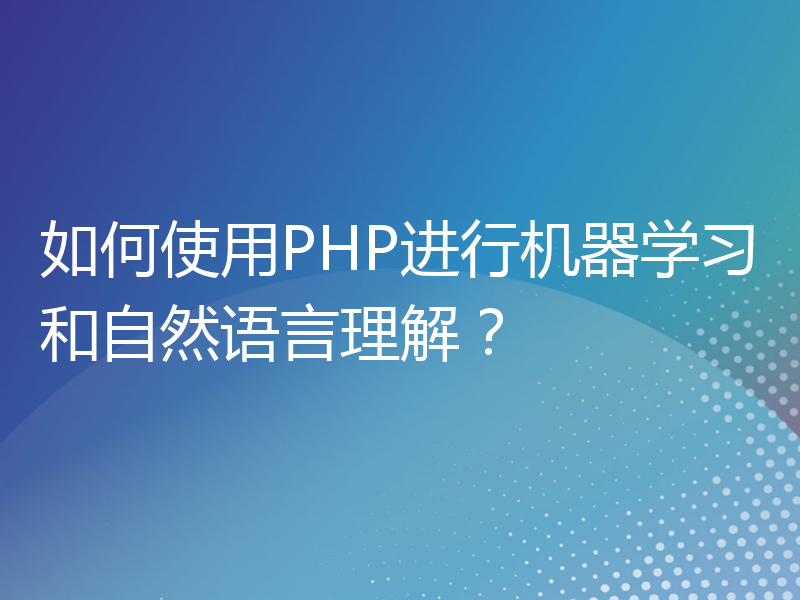 如何使用PHP进行机器学习和自然语言理解？