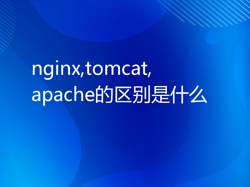 nginx,tomcat,apache的区别是什么