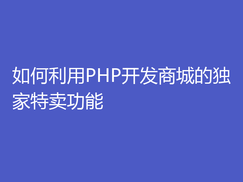 如何利用PHP开发商城的独家特卖功能