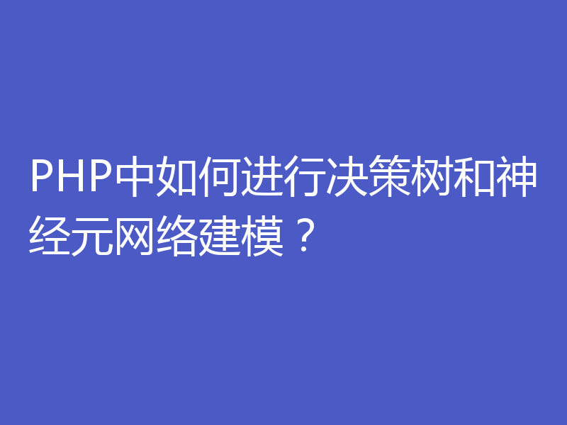 PHP中如何进行决策树和神经元网络建模？