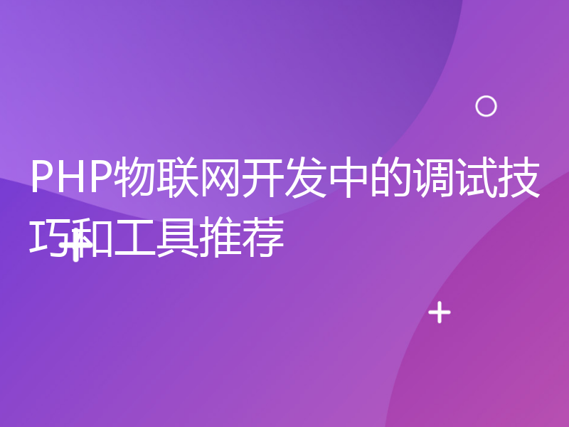 PHP物联网开发中的调试技巧和工具推荐