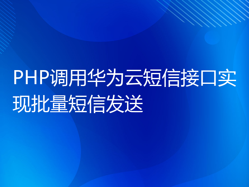 PHP调用华为云短信接口实现批量短信发送