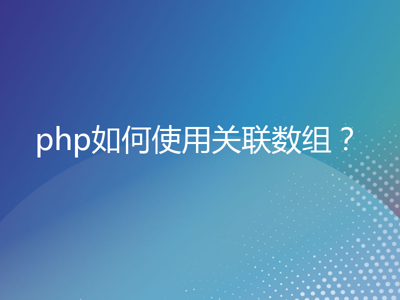 php如何使用关联数组？