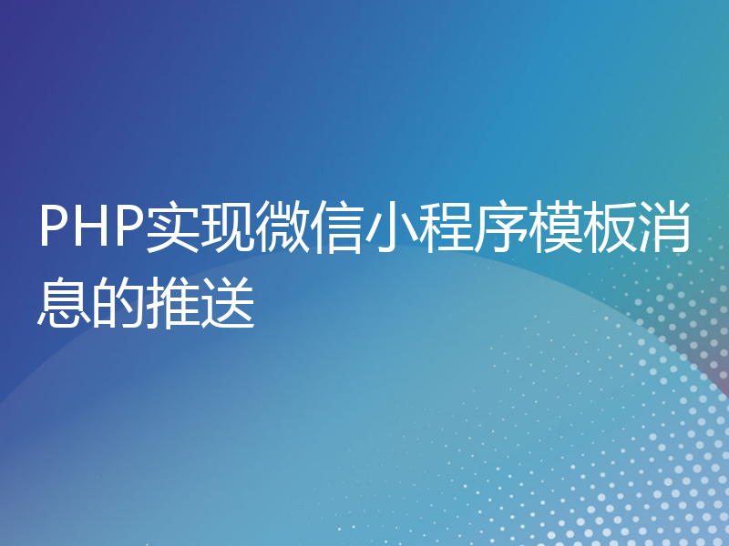 PHP实现微信小程序模板消息的推送