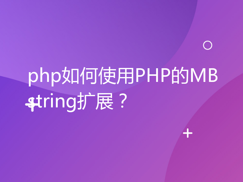 php如何使用PHP的MBstring扩展？