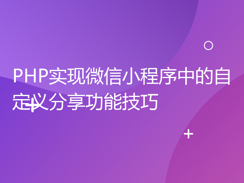 PHP实现微信小程序中的自定义分享功能技巧