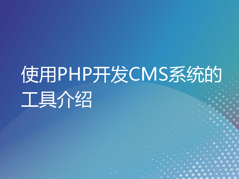 使用PHP开发CMS系统的工具介绍