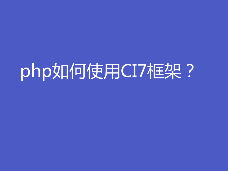 php如何使用CI7框架？